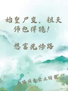 始皇尸变，祖天师也得跪！