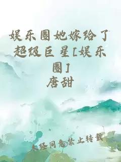 娱乐圈她嫁给了超级巨星[娱乐圈]